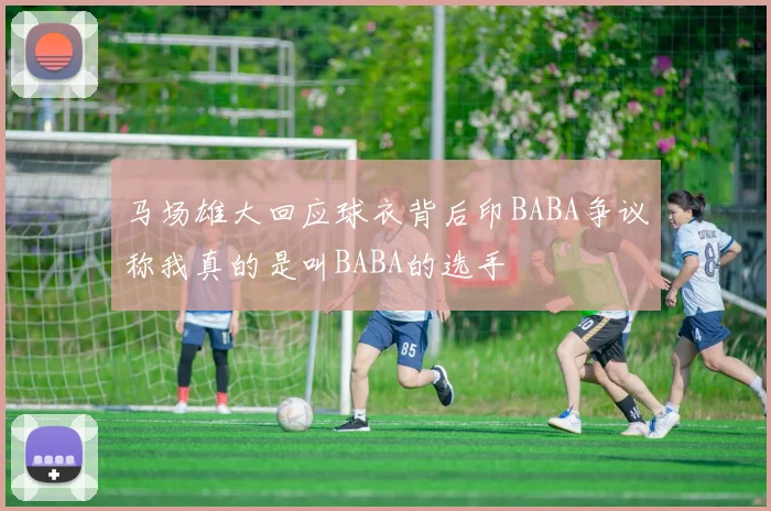 马场雄大回应球衣背后印BABA争议称我真的是叫BABA的选手