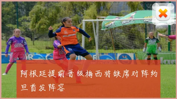 阿根廷提前晋级梅西将缺席对阵约旦首发阵容