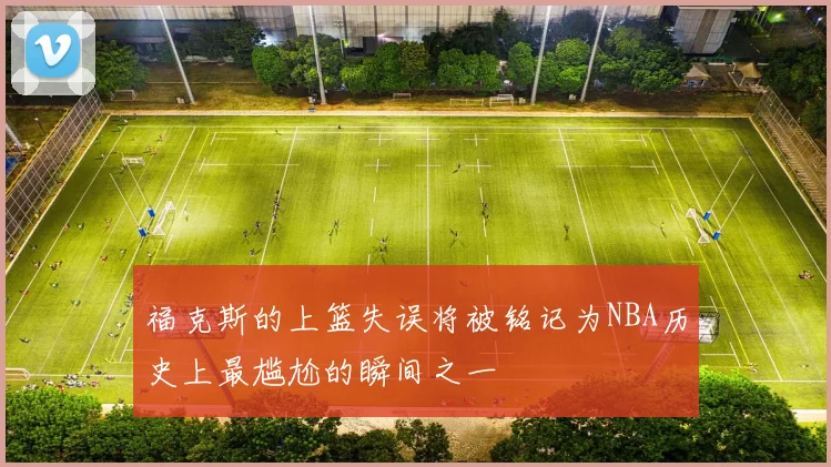 福克斯的上篮失误将被铭记为NBA历史上最尴尬的瞬间之一