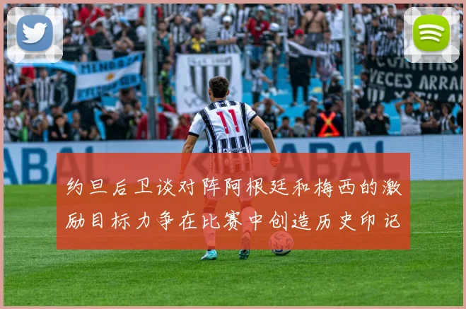约旦后卫谈对阵阿根廷和梅西的激励目标力争在比赛中创造历史印记