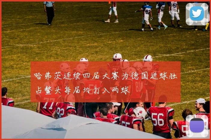 哈弗茨连续四届大赛为德国进球独占鳌头每届均打入两球