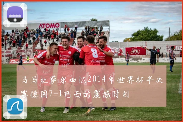 马马杜萨尔回忆2014年世界杯半决赛德国7-1巴西的震撼时刻