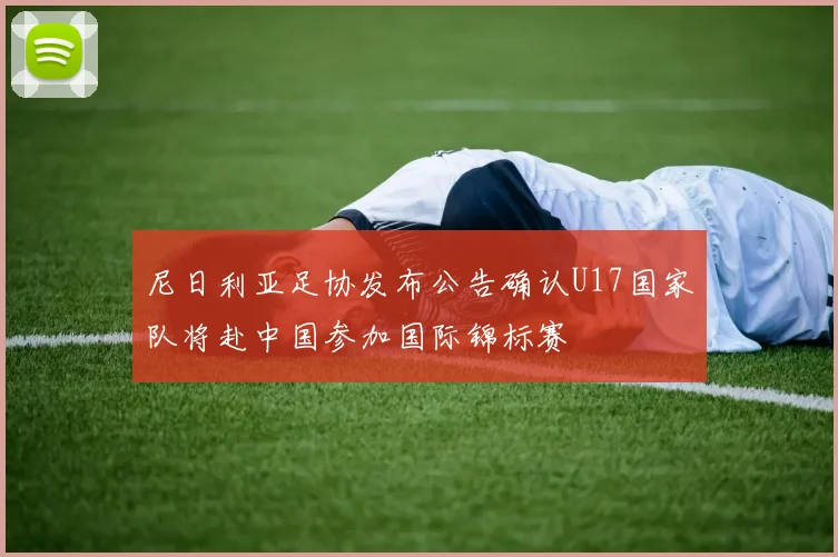 尼日利亚足协发布公告确认U17国家队将赴中国参加国际锦标赛