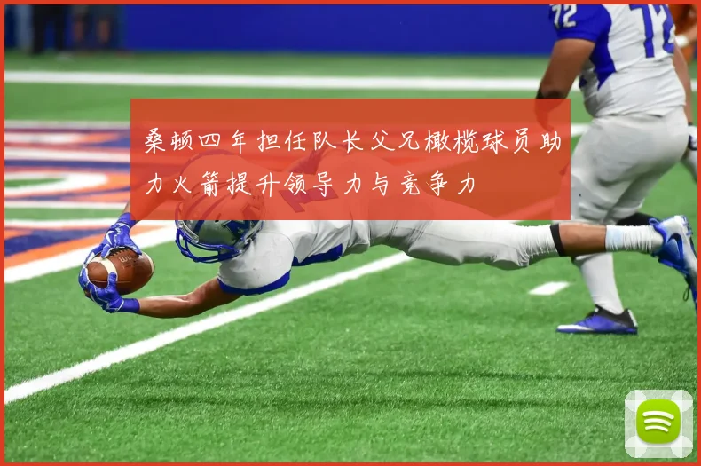 桑顿四年担任队长父兄橄榄球员助力火箭提升领导力与竞争力