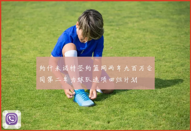 约什米诺特签约篮网两年九百万合同第二年为球队选项回归计划