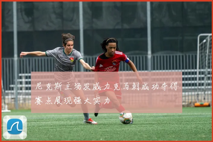 尼克斯主场发威力克马刺成功夺得赛点展现强大实力